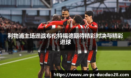利物浦主场迎战布伦特福德期待精彩对决与精彩进球